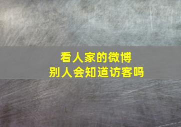 看人家的微博 别人会知道访客吗